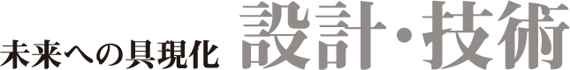 未来への具現化　設計・技術